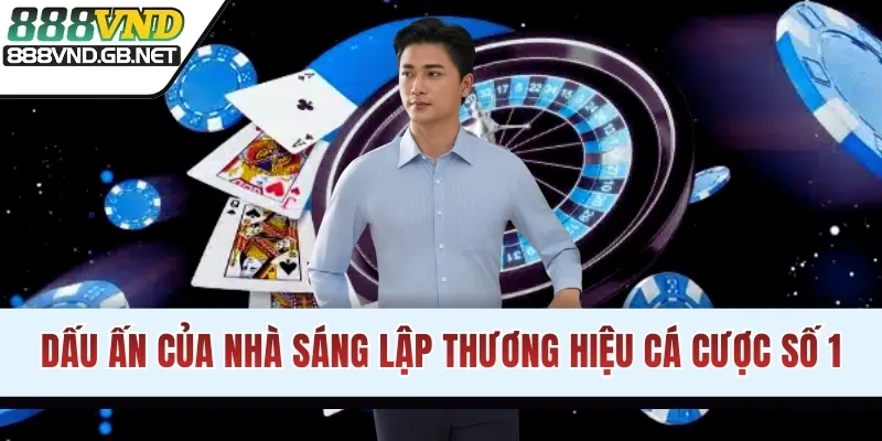 Dấu ấn của nhà sáng lập thương hiệu cá cược số 1
