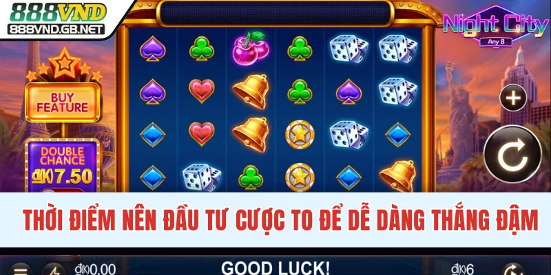 Thời điểm nên đầu tư cược to để dễ dàng thắng đậm