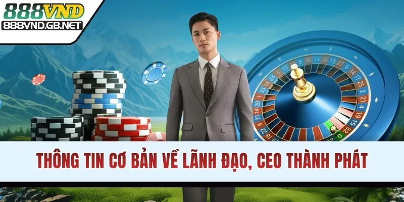 Thông tin cơ bản về lãnh đạo, CEO Thành Phát